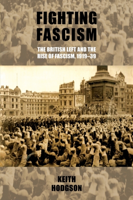 Fighting Fascism: the British Left and the Rise of Fascism, 1919–39, Paperback / softback Book