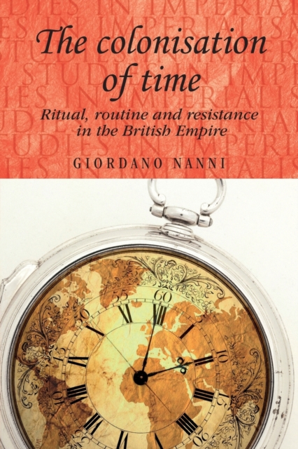 The Colonisation of Time : Ritual, Routine and Resistance in the British Empire, Paperback / softback Book