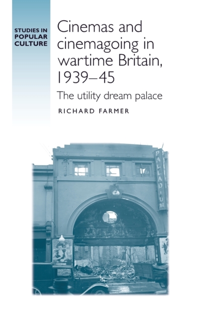 Cinemas and Cinemagoing in Wartime Britain, 1939-45 : The Utility Dream Palace, Hardback Book