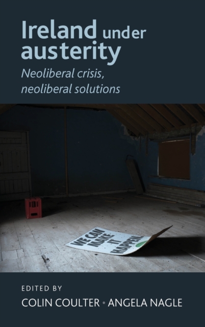 Ireland Under Austerity : Neoliberal Crisis, Neoliberal Solutions, Hardback Book