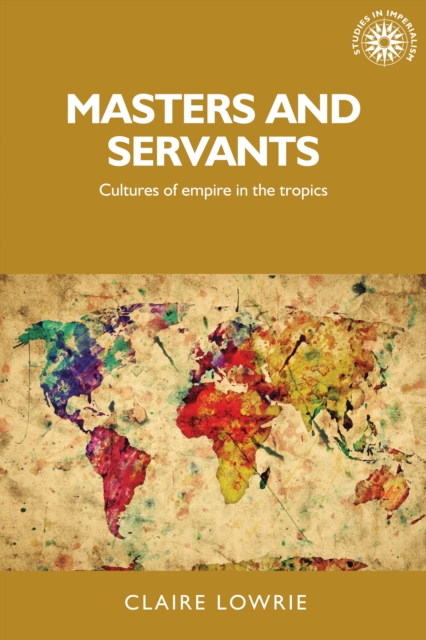 Masters and Servants : Cultures of Empire in the Tropics, Hardback Book