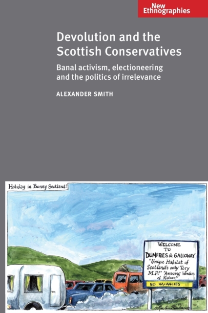 Devolution and the Scottish Conservatives : Banal Activism, Electioneering and the Politics of Irrelevance, Paperback / softback Book