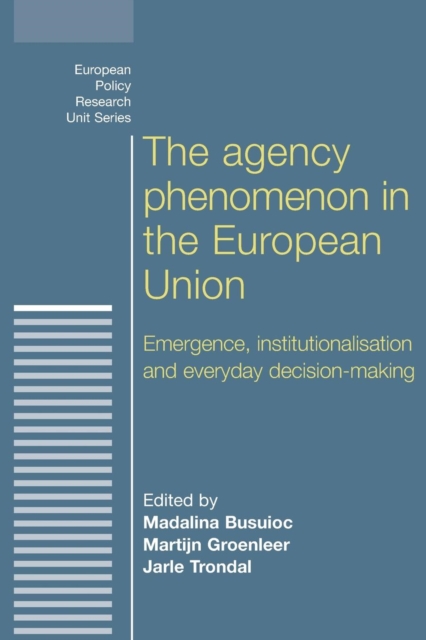 The Agency Phenomenon in the European Union : Emergence, Institutionalisation and Everyday Decision-Making, Paperback / softback Book
