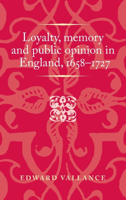 Loyalty, Memory and Public Opinion in England, 1658-1727, Hardback Book