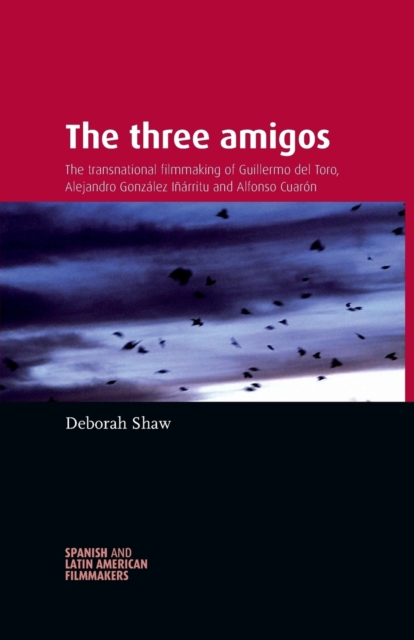 The Three Amigos : The Transnational Filmmaking of Guillermo Del Toro, Alejandro GonzaLez InaRritu, and Alfonso CuaroN, Paperback / softback Book