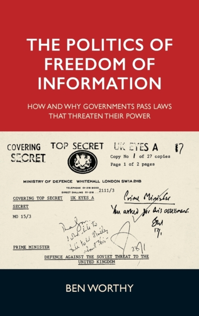 The Politics of Freedom of Information : How and Why Governments Pass Laws That Threaten Their Power, Hardback Book