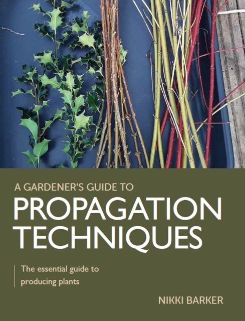 Gardener's Guide to Propagation Techniques : The essential guide to producing plants, Paperback / softback Book