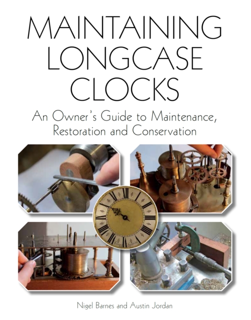 Maintaining Longcase Clocks : An Owner's Guide to Maintenance, Restoration and Conservation, Paperback / softback Book