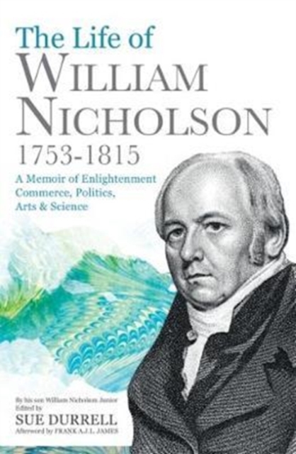 The Life of William Nicholson, 1753-1815 : A Memoir of Enlightenment, Commerce, Politics, Arts and Science, Paperback / softback Book