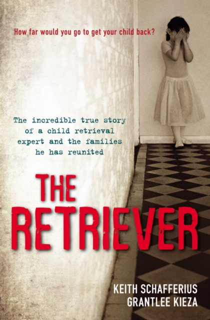 The Retriever : The True Story Of A Child Retrieval Expert And The Families He Has Reunited, EPUB eBook