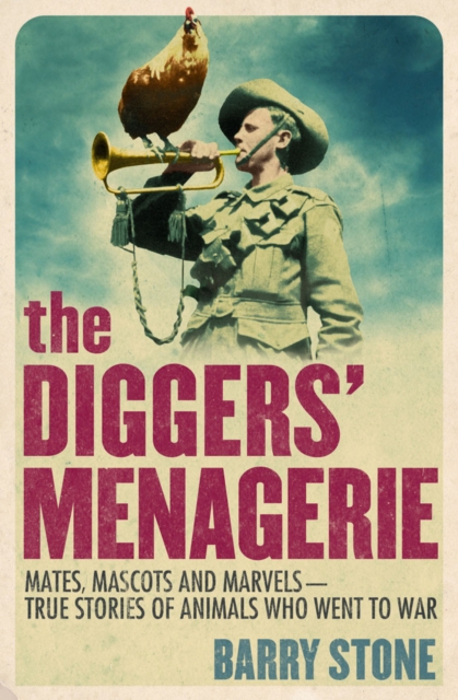 The Diggers' Menagerie : Mates, Mascots and Marvels - True Stories of Animals Who Went to War, EPUB eBook