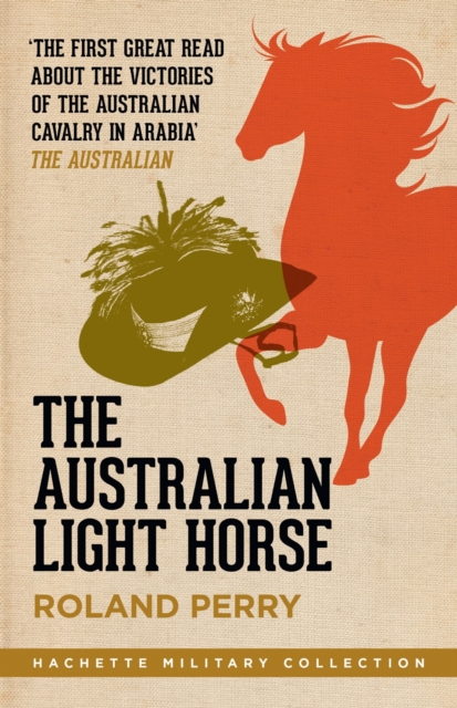 The Australian Light Horse : The magnificent Australian force and its decisive victories in Arabia in World War I, EPUB eBook