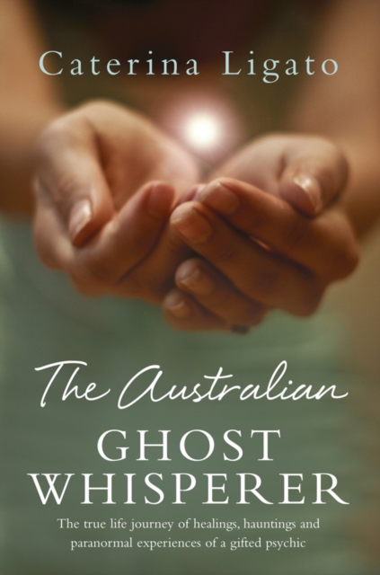 The Australian Ghost Whisperer : The true life journey of healings, hauntings and paranormal experiences of a gifted psychic, EPUB eBook