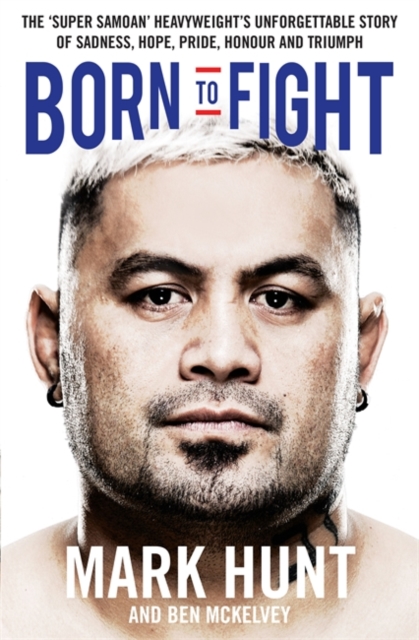 Born to Fight : The Bestselling Story of UFC Champion Mark Hunt, the Real Life Rocky, Paperback Book