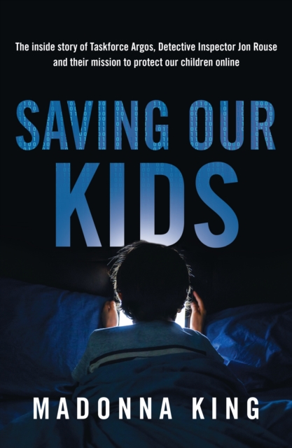 Saving Our Kids : The inside story of Taskforce Argos, Detective Inspector Jon Rouse and their mission to protect our children online, EPUB eBook