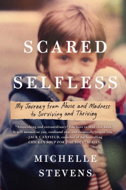 Scared Selfless : My Journey from Abuse and Madness to Surviving & Thriving, Paperback / softback Book