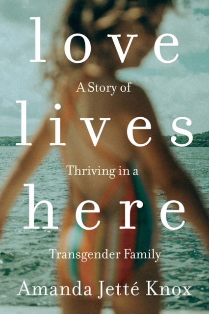 Love Lives Here : A Story of Thriving in a Transgender Family, Paperback / softback Book