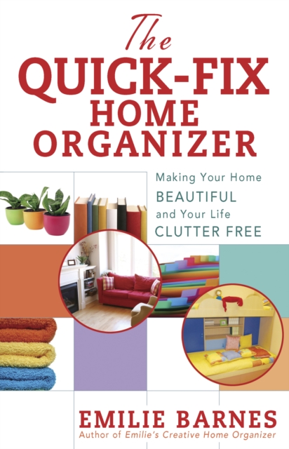 The Quick-Fix Home Organizer : Making Your Home Beautiful and Your Life Clutter Free, PDF eBook