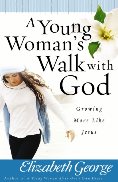 A Young Woman's Walk with God : Growing More Like Jesus, EPUB eBook
