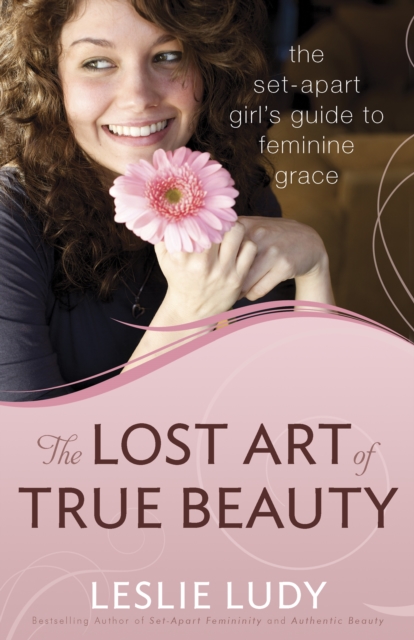 The Lost Art of True Beauty : The Set-Apart Girl's Guide to Feminine Grace, EPUB eBook