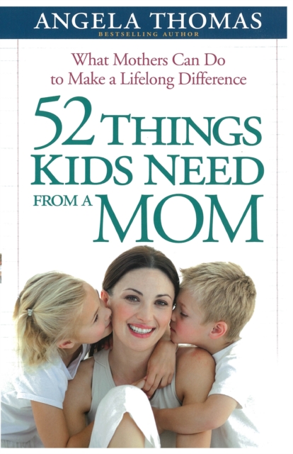 52 Things Kids Need from a Mom : What Mothers Can Do to Make a Lifelong Difference, EPUB eBook