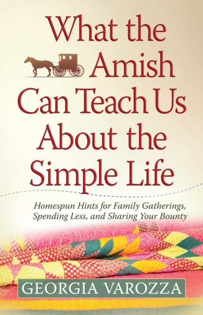 What the Amish Can Teach Us About the Simple Life : Homespun Hints for Family Gatherings, Spending Less, and Sharing Your Bounty, EPUB eBook