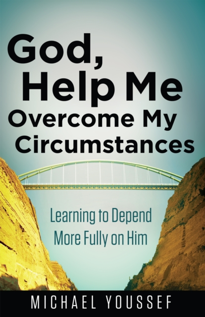 God, Help Me Overcome My Circumstances : Learning to Depend More Fully on Him, EPUB eBook