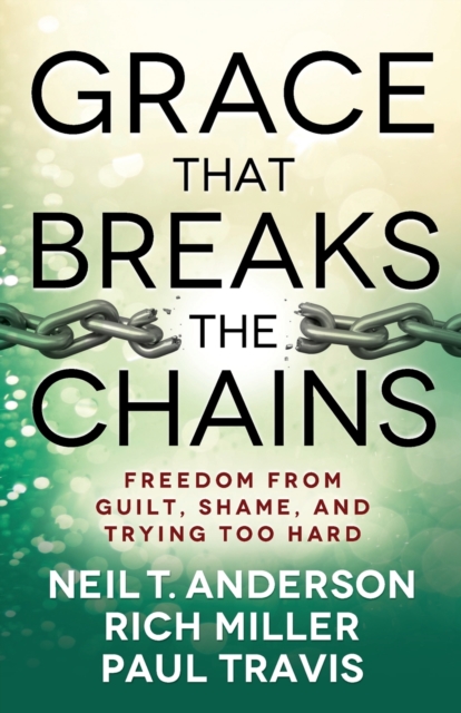 Grace That Breaks the Chains : Freedom from Guilt, Shame, and Trying Too Hard, Paperback / softback Book