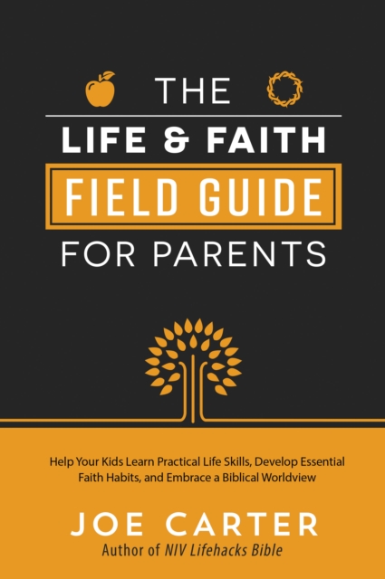 The Life and Faith Field Guide for Parents : Help Your Kids Learn Practical Life Skills, Develop Essential Faith Habits, and Embrace a Biblical Worldview, EPUB eBook