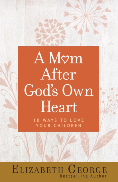 A Mom After God's Own Heart : 10 Ways to Love Your Children, EPUB eBook