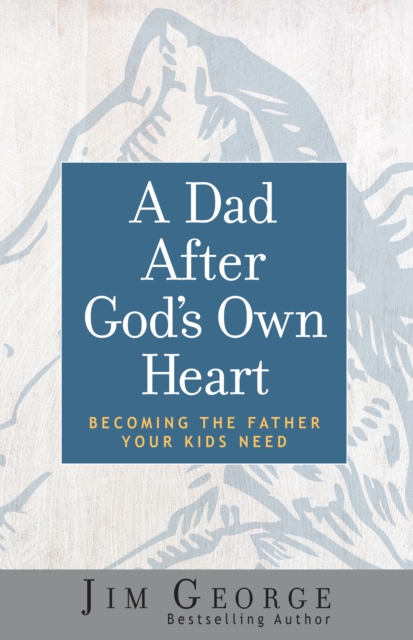 A Dad After God's Own Heart : Becoming the Father Your Kids Need, EPUB eBook