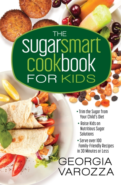 The Sugar Smart Cookbook for Kids : *Trim the Sugar from Your Child's Diet *Raise Kids on Nutritious Sugar Solutions *Serve Over 100 Family-Friendly Recipes in 30 Minutes or Less, EPUB eBook