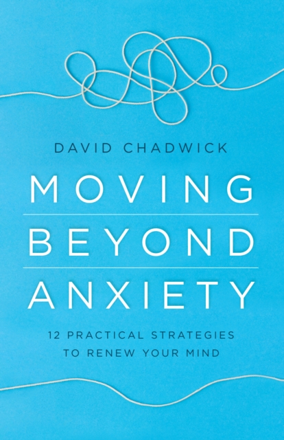 Moving Beyond Anxiety : 12 Practical Strategies to Renew Your Mind, EPUB eBook