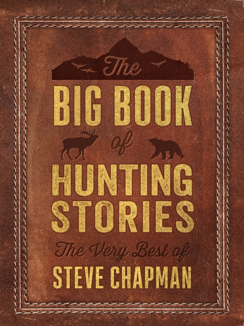 The Big Book of Hunting Stories : The Very Best of Steve Chapman, EPUB eBook