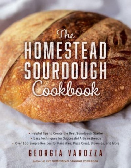 The Homestead Sourdough Cookbook : • Helpful Tips to Create the Best Sourdough Starter • Easy Techniques for Successful Artisan Breads • Over 100 Simple Recipes for Pancakes, Pizza Crust, Brownies, an, Paperback / softback Book