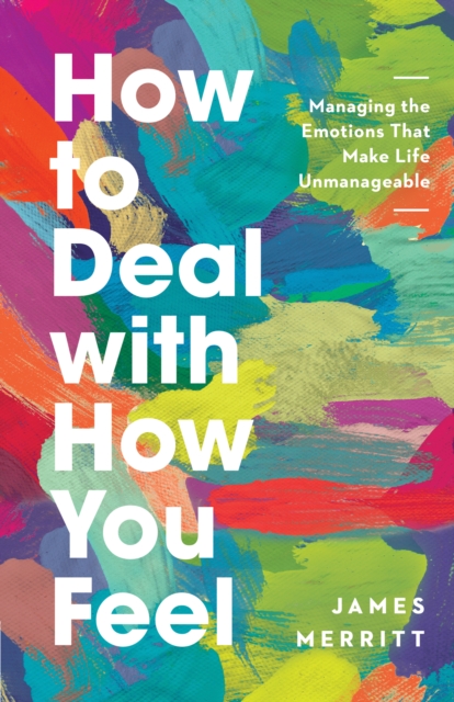 How to Deal with How You Feel : Managing the Emotions That Make Life Unmanageable, EPUB eBook