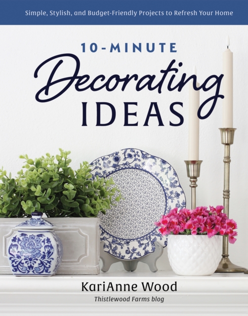 10-Minute Decorating Ideas : Simple, Stylish, and Budget-Friendly Projects to Refresh Your Home, EPUB eBook