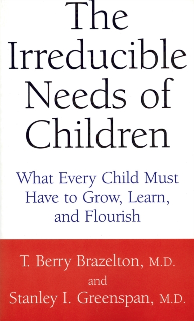The Irreducible Needs Of Children : What Every Child Must Have To Grow, Learn, And Flourish, Paperback / softback Book