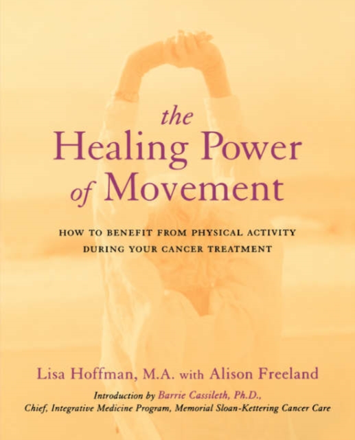 The Healing Power Of Movement : How To Benefit From Physical Activity During Your Cancer Treatment, Paperback / softback Book