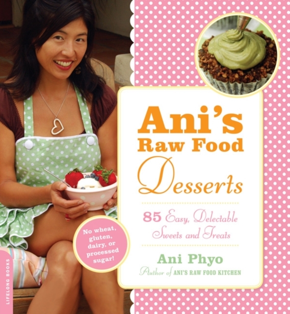 Ani's Raw Food Desserts : 85 Easy, Delectable Sweets and Treats, Paperback / softback Book