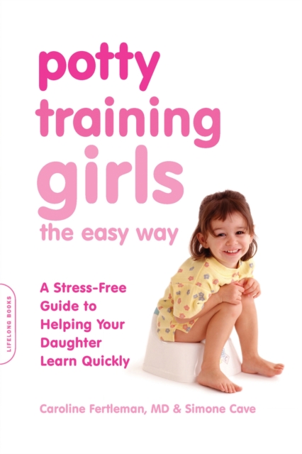 Potty Training Girls the Easy Way : A Stress-Free Guide to Helping Your Daughter Learn Quickly, Paperback / softback Book