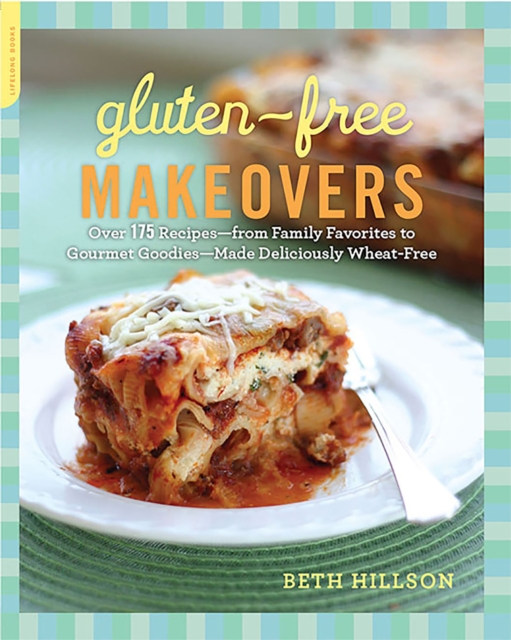 Gluten-Free Makeovers : Over 175 Recipes--from Family Favorites to Gourmet Goodies--Made Deliciously Wheat-Free, EPUB eBook