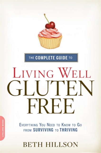 The Complete Guide to Living Well Gluten-Free : Everything You Need to Know to Go from Surviving to Thriving, Paperback / softback Book