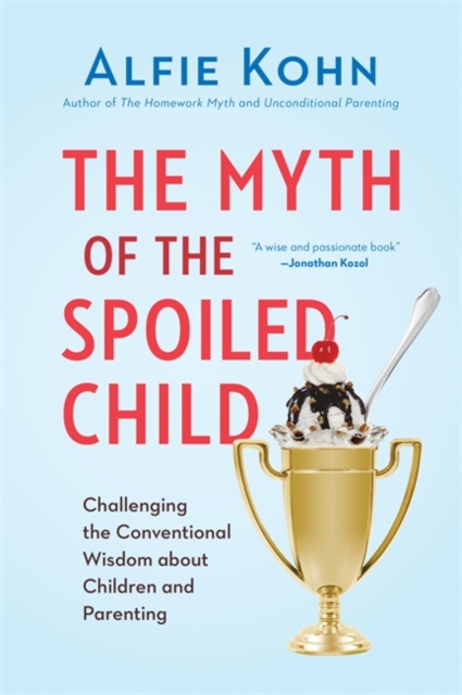 The Myth of the Spoiled Child : Challenging the Conventional Wisdom about Children and Parenting, Hardback Book