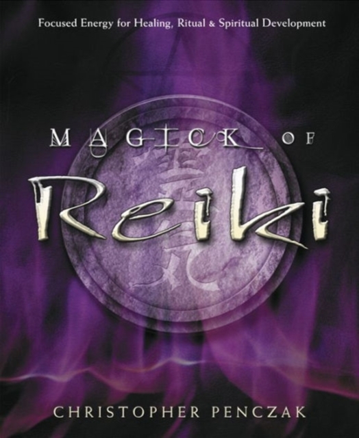 Magick of Reiki : Focused Energy for Healing, Ritual and Spiritual Development, Paperback / softback Book