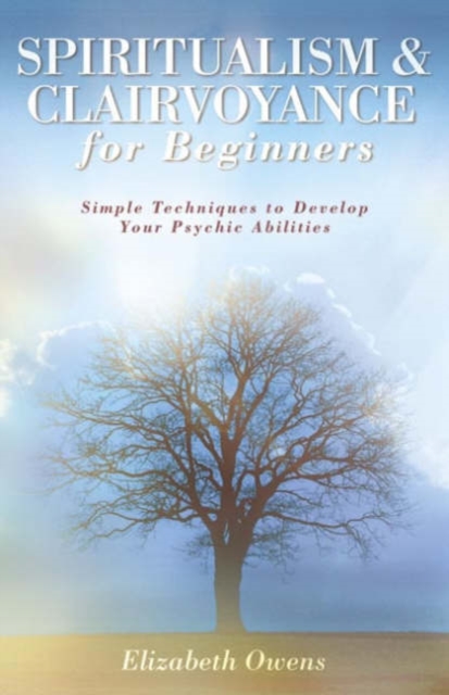 Spiritualism and Clairvoyance for Beginners : Simple Techniques to Develop Your Psychic Abilities, Paperback / softback Book