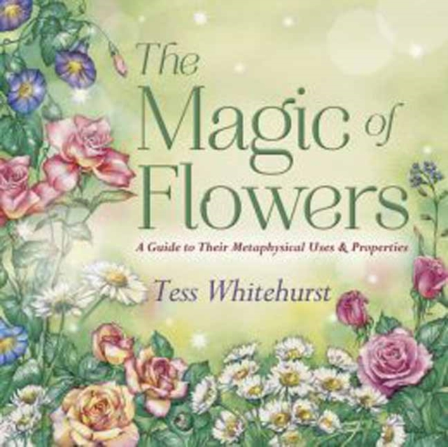 The Magic of Flowers : A Guide to Their Metaphysical Uses and Properties, Paperback / softback Book