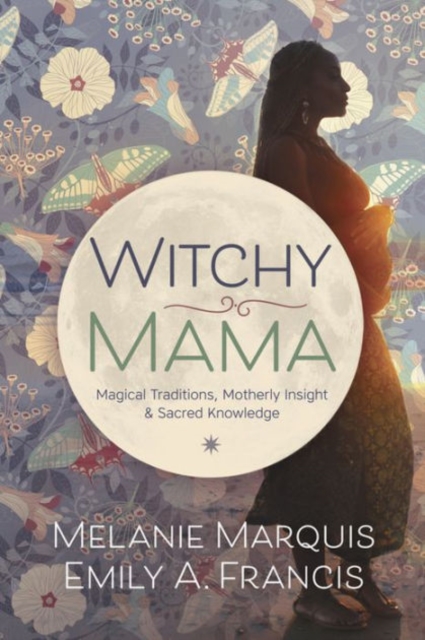Witchy Mama : Magickal Traditions, Motherly Insights, and Sacred Knowledge, Paperback / softback Book