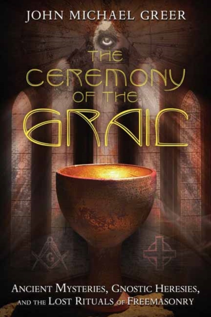 The Ceremony of the Grail : Ancient Mysteries, Gnostic Heresies, and the Lost Rituals of Freemasonry, Paperback / softback Book