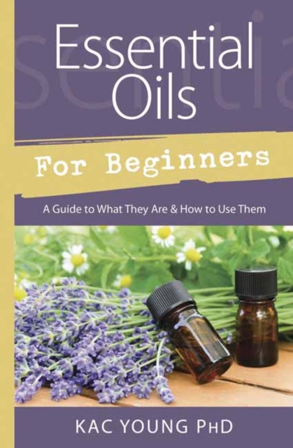 Essential Oils for Beginners : Guide to What They Are and How to Use Them, Paperback / softback Book